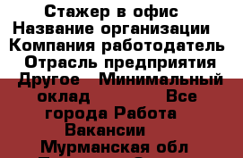 Стажер в офис › Название организации ­ Компания-работодатель › Отрасль предприятия ­ Другое › Минимальный оклад ­ 15 000 - Все города Работа » Вакансии   . Мурманская обл.,Полярные Зори г.